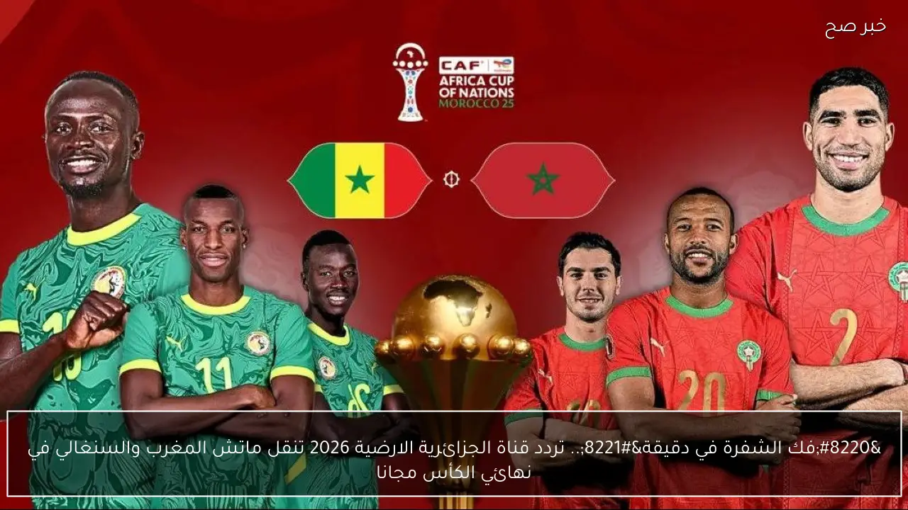 “دخل الشفرة الآن”.. تردد قناة الجزائرية الارضية 2026 الناقلة لماتش مصر والسنغال في كأس امم افريقيا مجانا وخطوات استقبالها