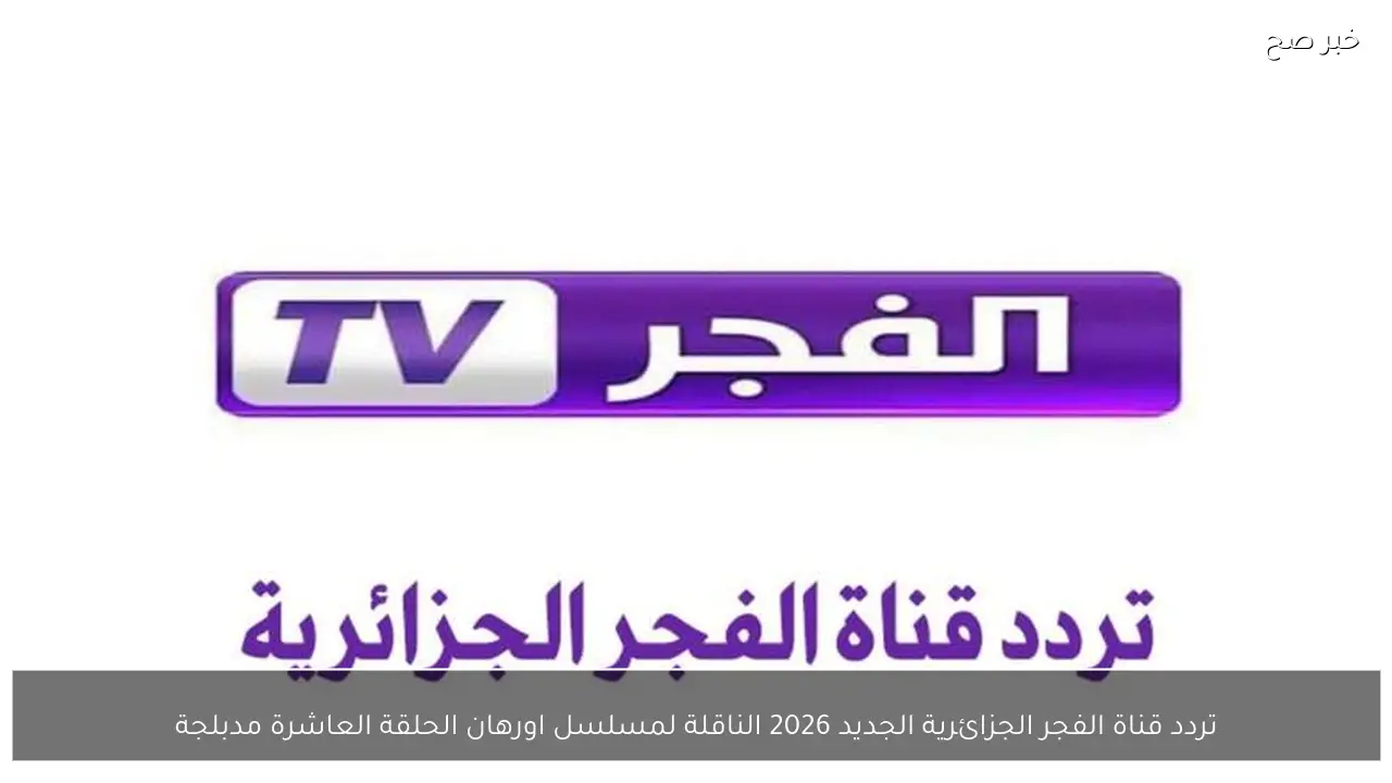 تردد قناة الفجر الجزائرية الجديد 2026 الناقلة لمسلسل اورهان الحلقة العاشرة مدبلجة