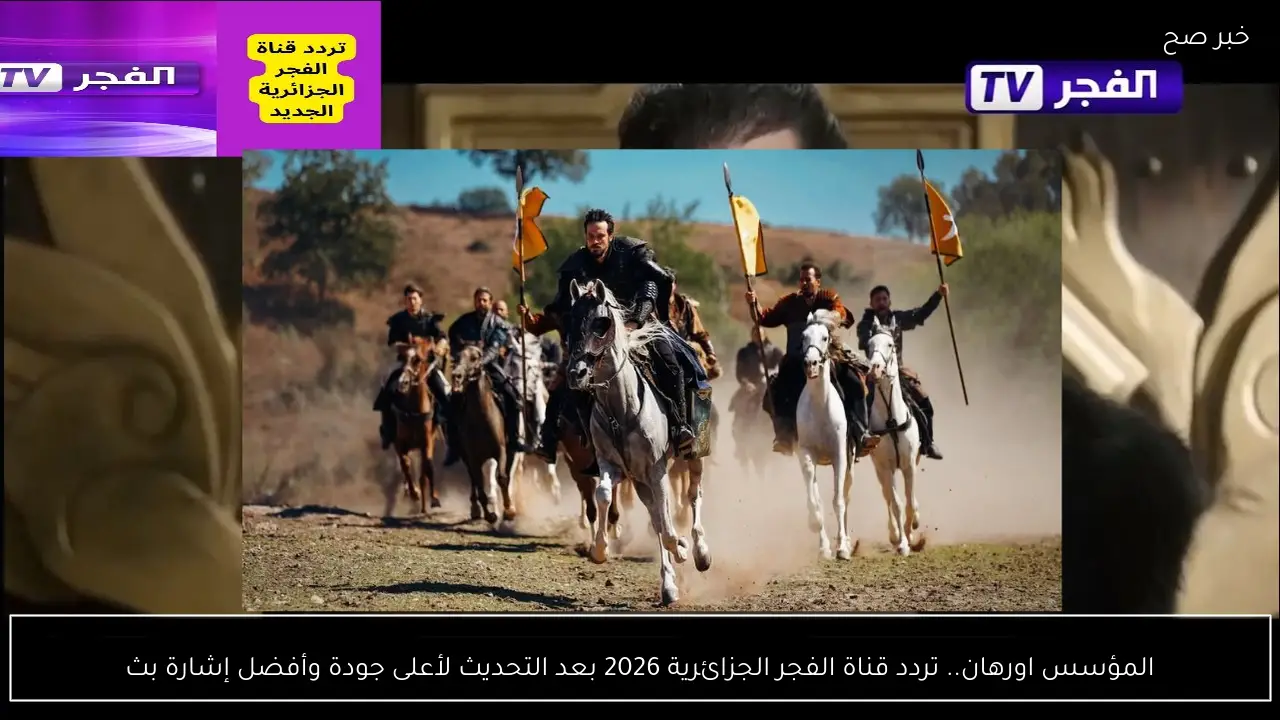 المؤسس اورهان.. تردد قناة الفجر الجزائرية 2026 بعد التحديث لأعلى جودة وأفضل إشارة بث