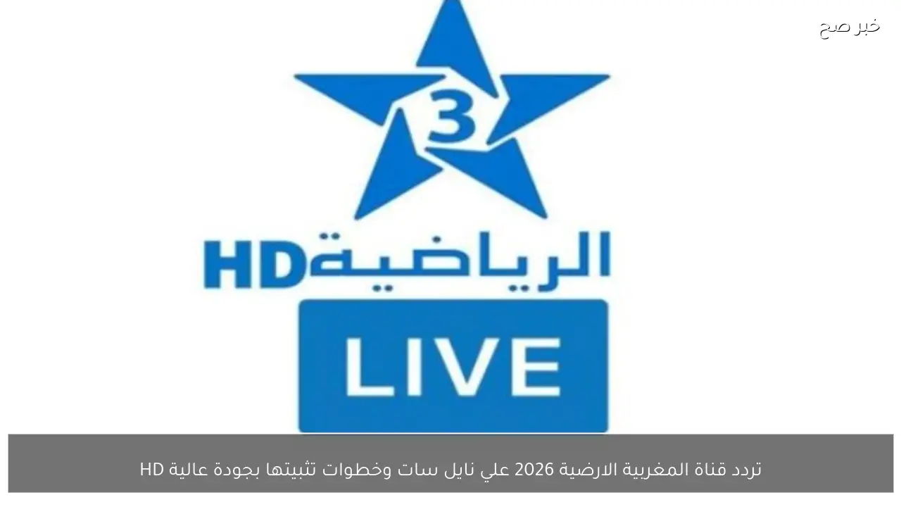 تردد قناة المغربية الارضية 2026 علي نايل سات وخطوات تثبيتها بجودة عالية HD