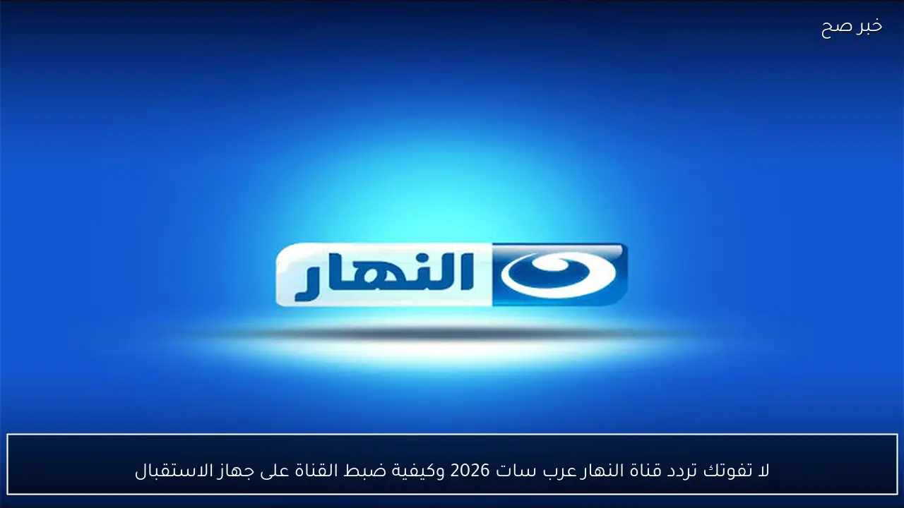 لا تفوتك .. تردد قناة النهار عرب سات 2026 وكيفية ضبط القناة على جهاز الاستقبال