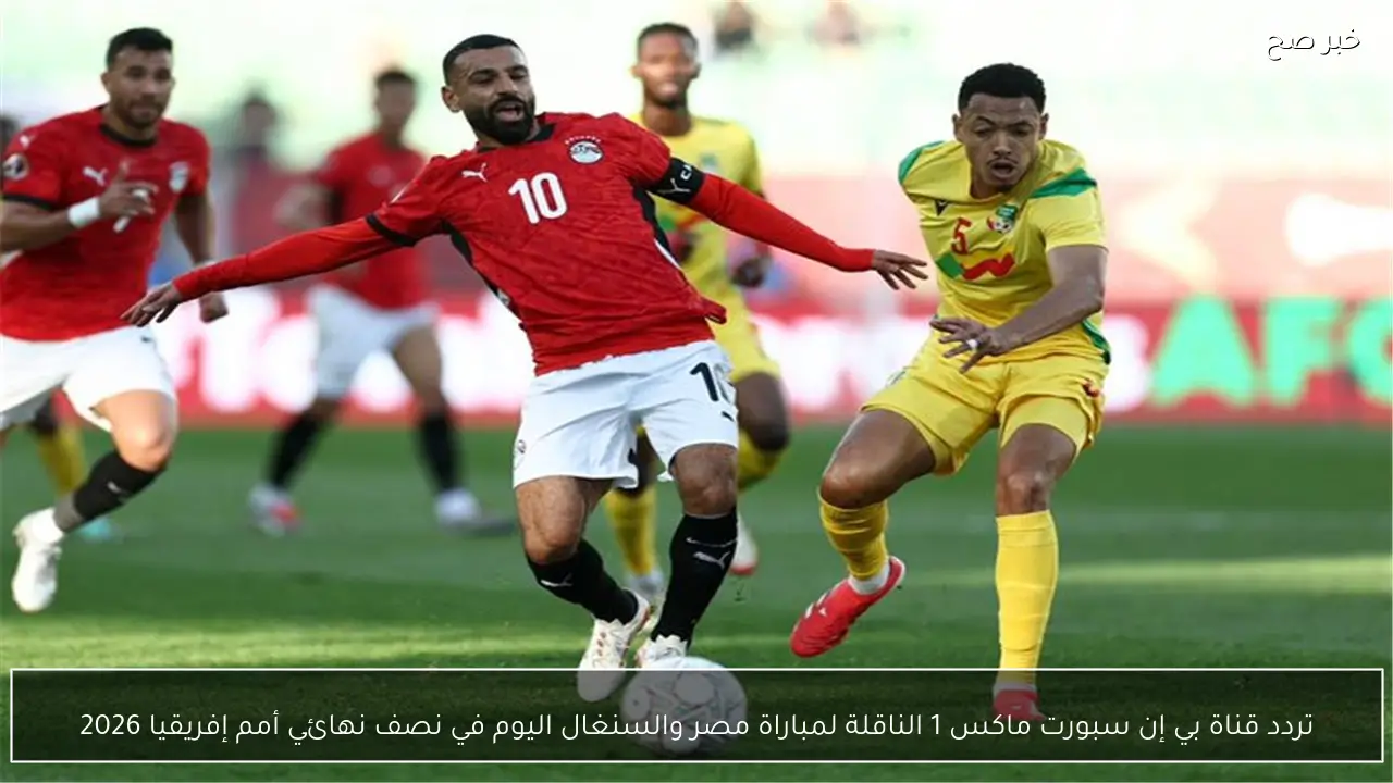 تردد قناة بي إن سبورت ماكس 1 الناقلة لمباراة مصر والسنغال اليوم في نصف نهائي أمم إفريقيا 2026