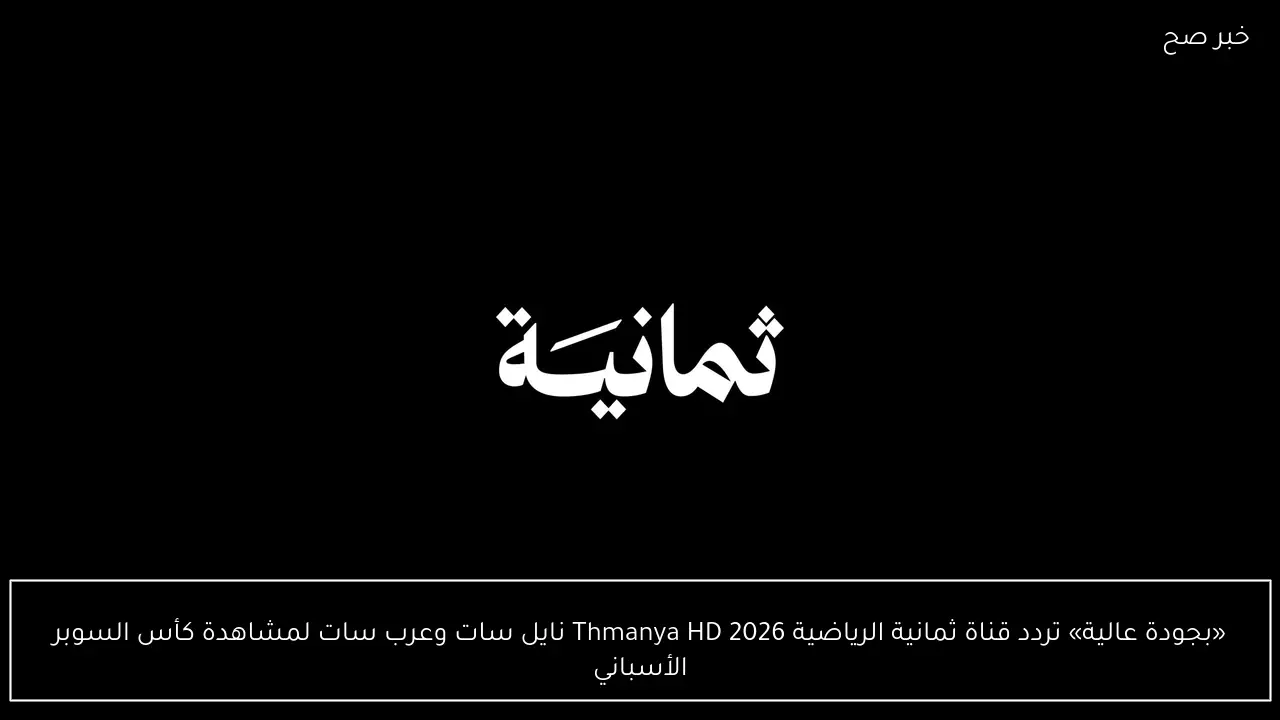 «بجودة عالية» تردد قناة ثمانية الرياضية 2026 Thmanya HD نايل سات وعرب سات لمشاهدة كأس السوبر الأسباني