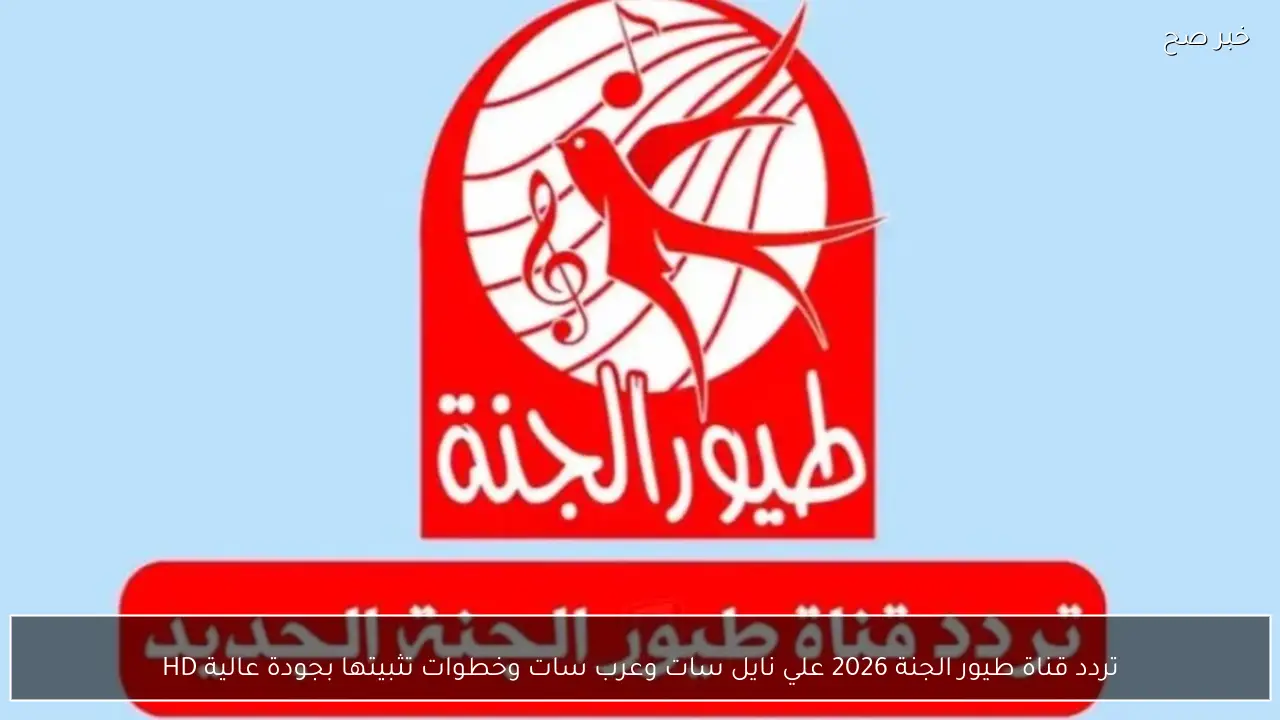 تردد قناة طيور الجنة 2026 علي نايل سات وعرب سات وخطوات تثبيتها بجودة عالية HD