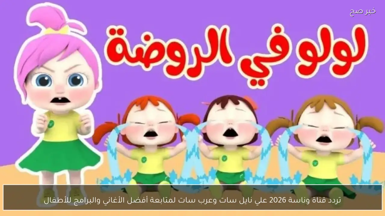 تردد قناة وناسة 2026 علي نايل سات وعرب سات لمتابعة أفضل الأغاني والبرامج للأطفال