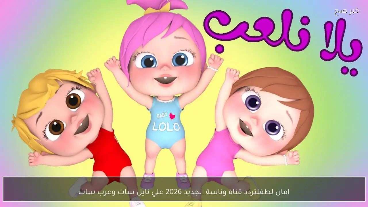 امان لطفلك .. تردد قناة وناسة الجديد 2026 علي نايل سات وعرب سات