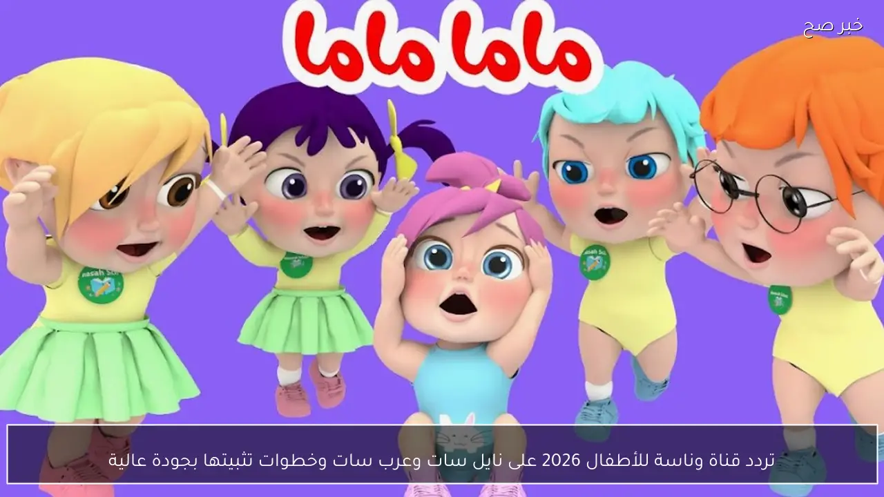 تردد قناة وناسة للأطفال 2026 على نايل سات وعرب سات وخطوات تثبيتها بجودة عالية