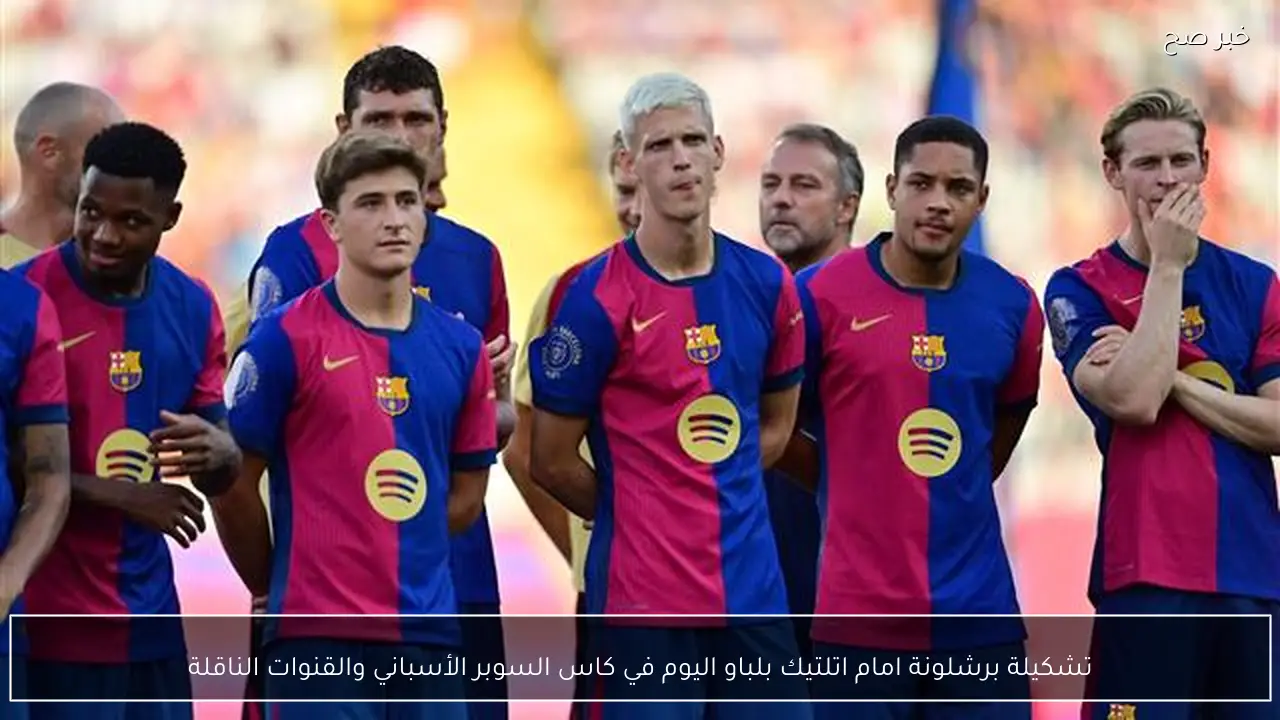 تشكيلة برشلونة امام اتلتيك بلباو اليوم في كاس السوبر الأسباني والقنوات الناقلة