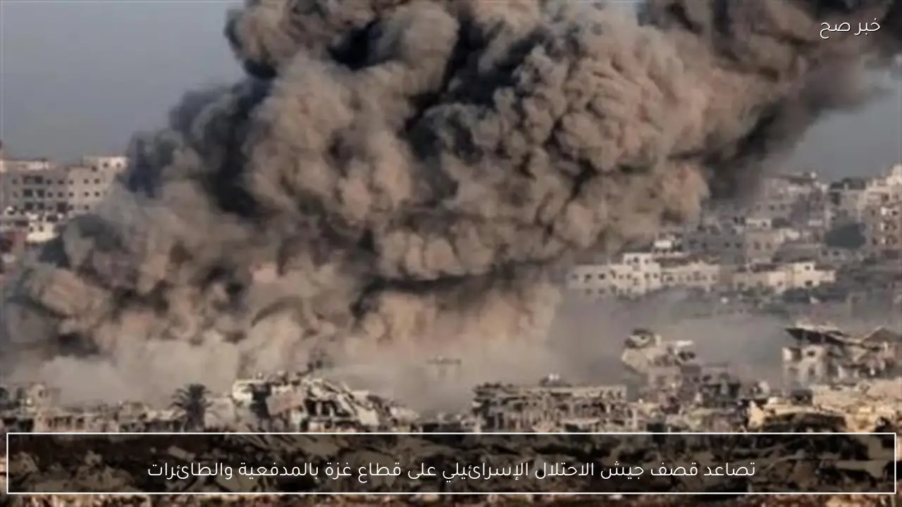 تصاعد قصف جيش الاحتلال الإسرائيلي على قطاع غزة بالمدفعية والطائرات
