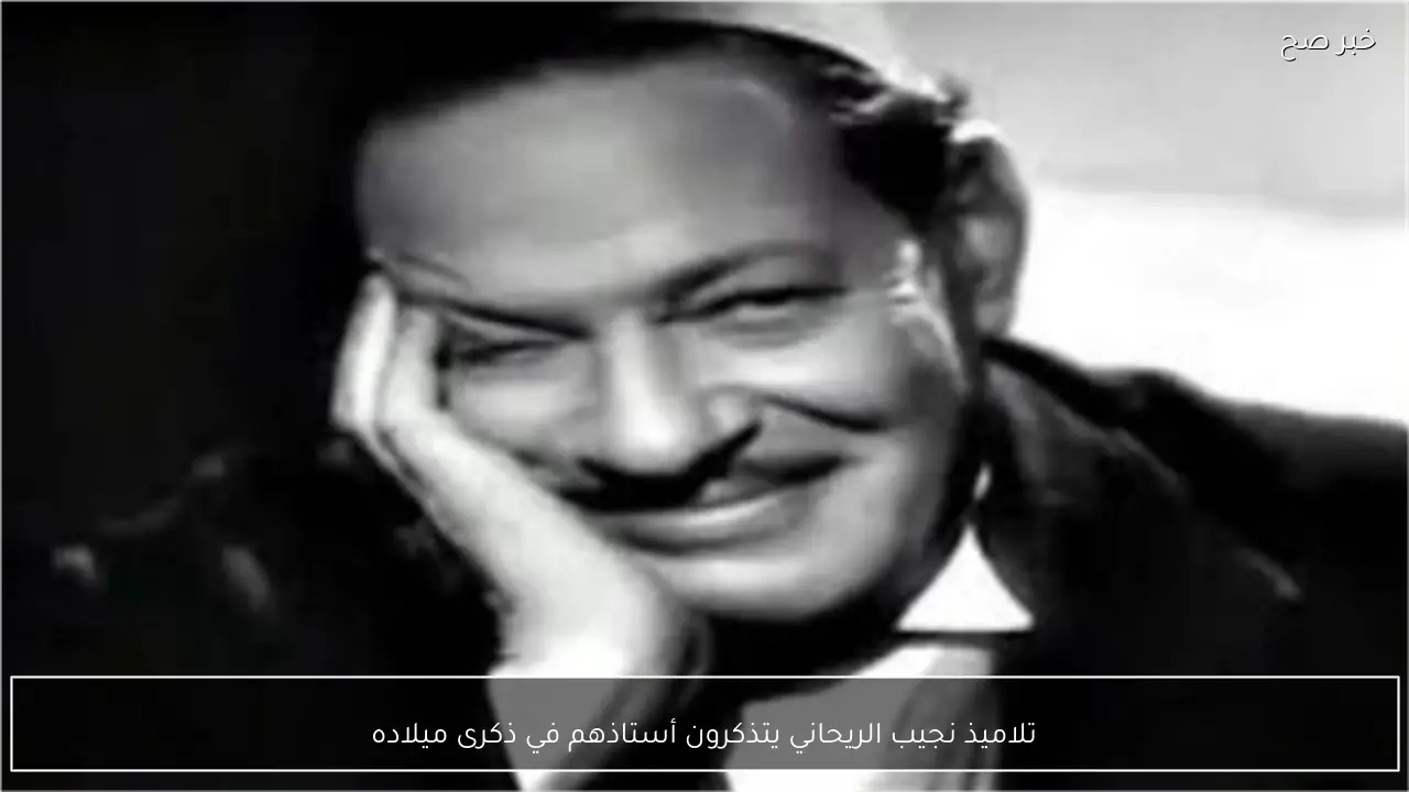 تلاميذ نجيب الريحاني يتذكرون أستاذهم في ذكرى ميلاده