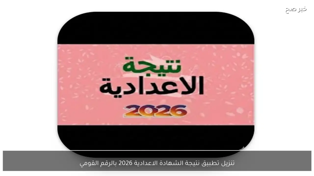 تنزيل تطبيق نتيجة الشهادة الاعدادية 2026 بالرقم القومي لمتابعة النتيجة فور الإعلان عنها