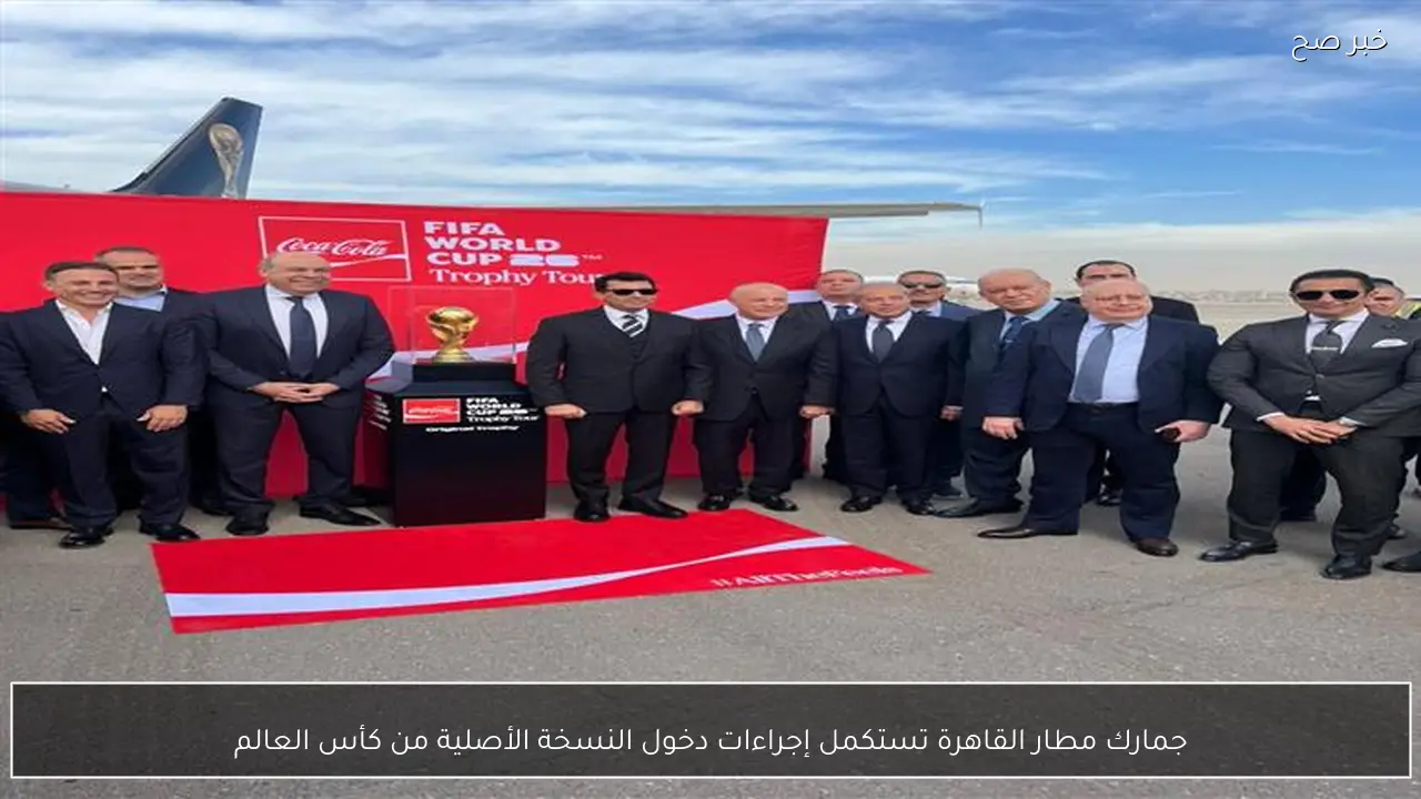 جمارك مطار القاهرة تستكمل إجراءات دخول النسخة الأصلية من كأس العالم
