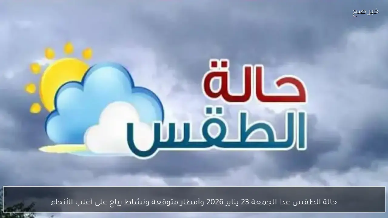 حالة الطقس غدا الجمعة 23 يناير 2026 وأمطار متوقعة ونشاط رياح على أغلب الأنحاء