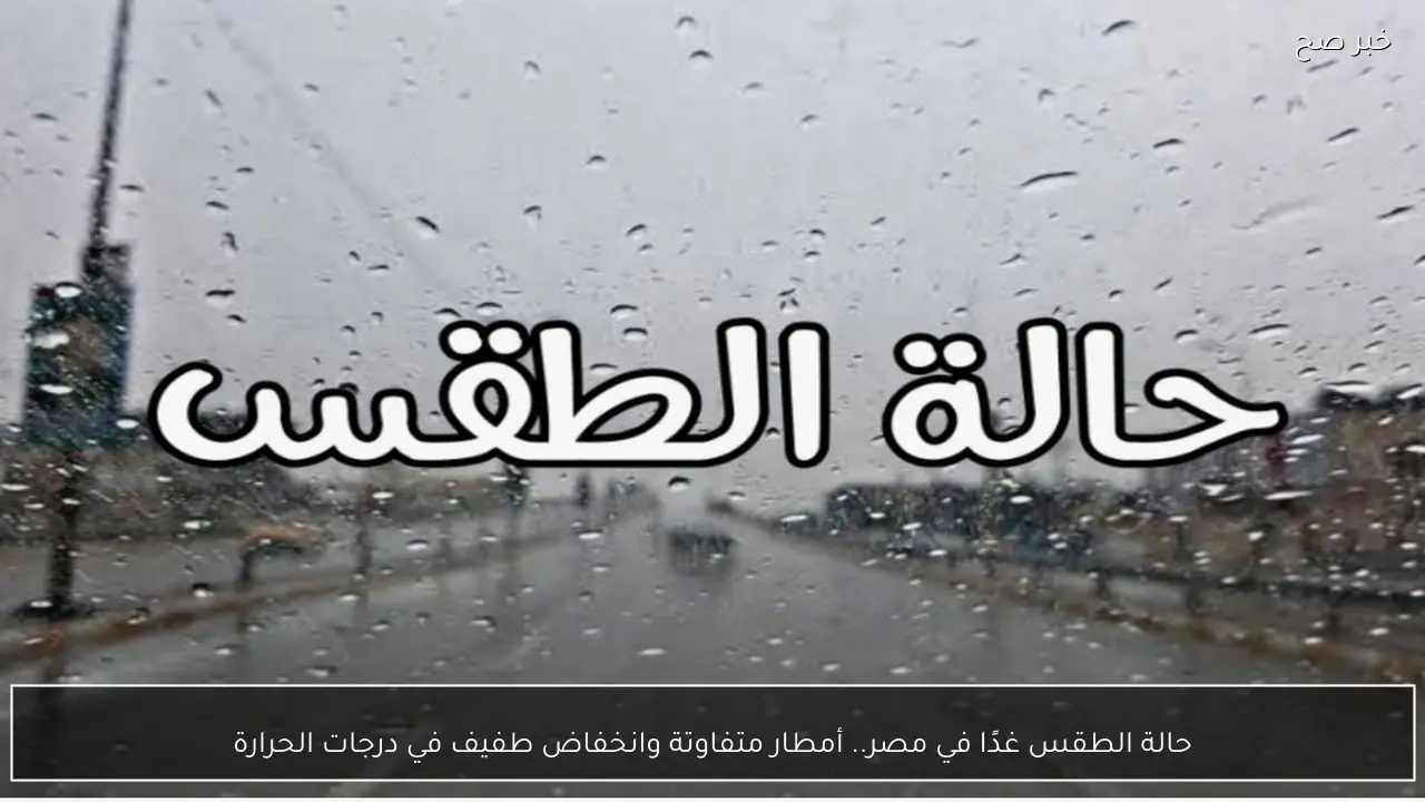 حالة الطقس غدًا في مصر.. أمطار متفاوتة وانخفاض طفيف في درجات الحرارة