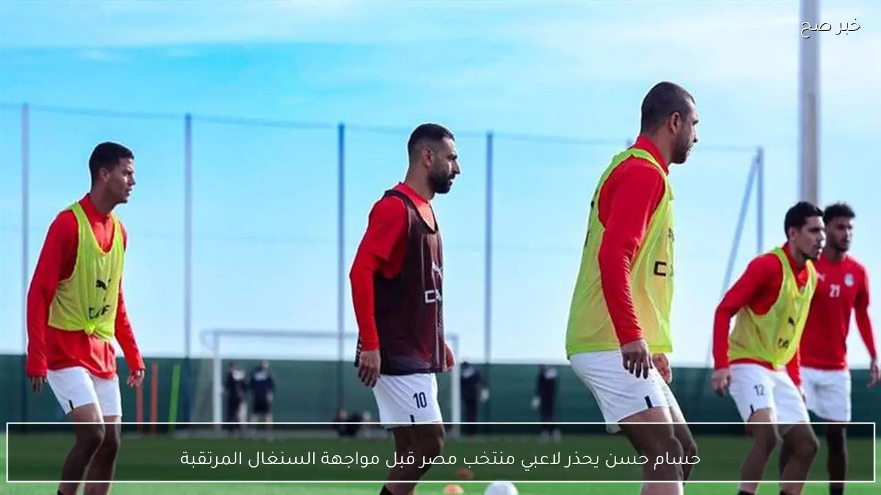 حسام حسن يحذر لاعبي منتخب مصر قبل مواجهة السنغال المرتقبة