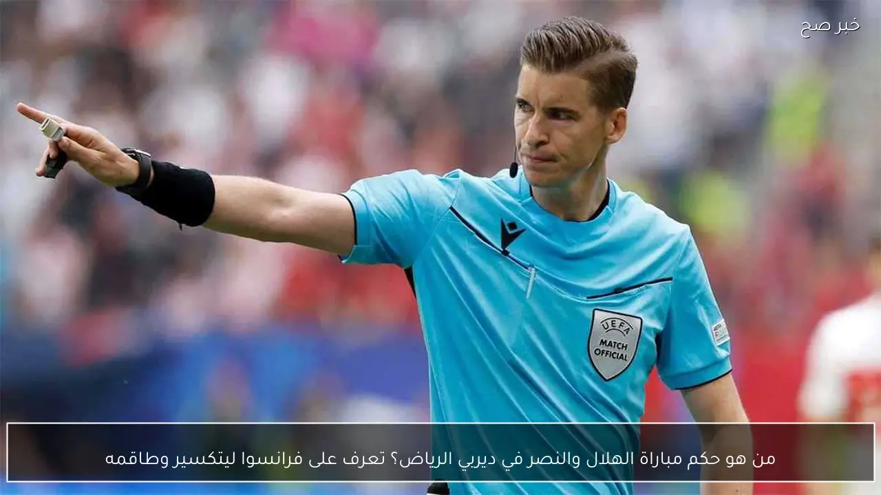 من هو حكم مباراة الهلال والنصر في ديربي الرياض؟ تعرف على فرانسوا ليتكسير وطاقمه