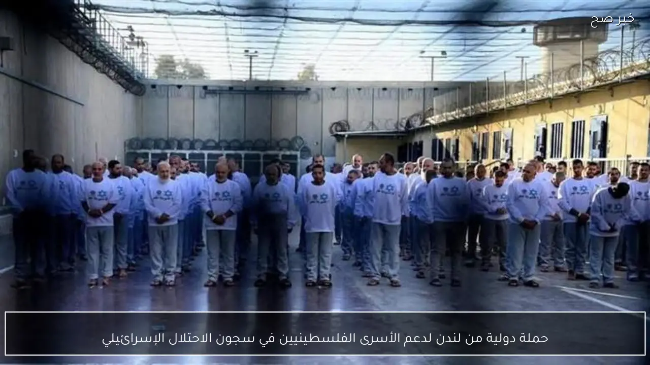 حملة دولية من لندن لدعم الأسرى الفلسطينيين في سجون الاحتلال الإسرائيلي