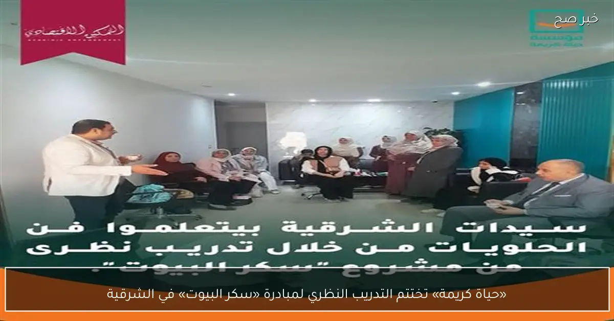 «حياة كريمة» تختتم التدريب النظري لمبادرة «سكر البيوت» في الشرقية