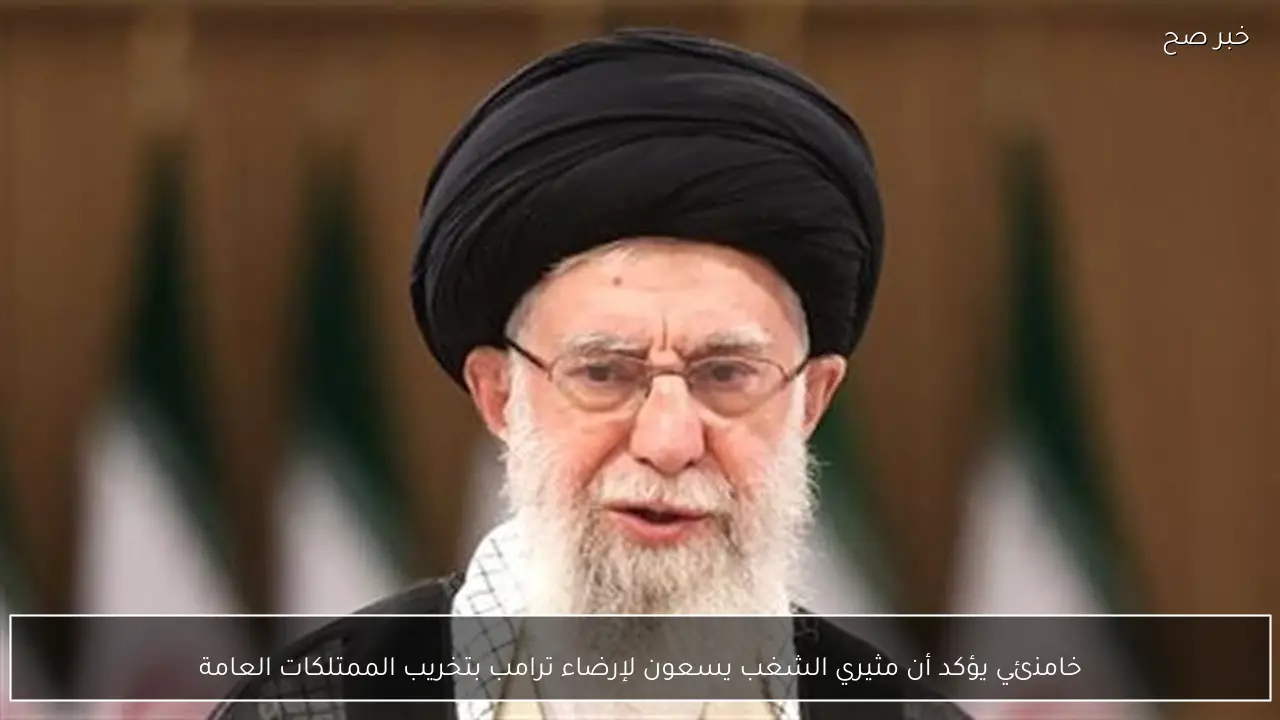 خامنئي يؤكد أن مثيري الشغب يسعون لإرضاء ترامب بتخريب الممتلكات العامة