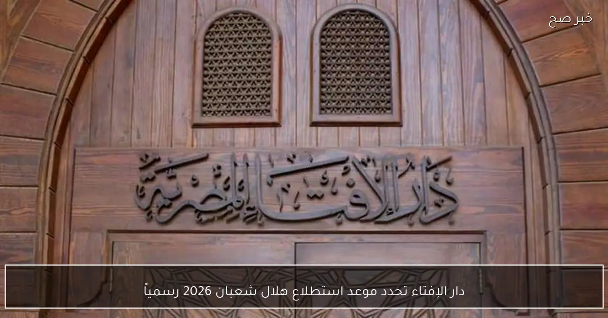 دار الإفتاء تحدد موعد استطلاع هلال شعبان 2026 رسمياً