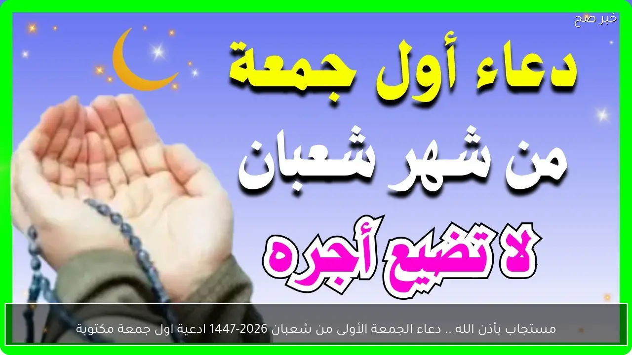 مستجاب بأذن الله .. دعاء الجمعة الأولى من شعبان 2026-1447 ادعية اول جمعة مكتوبة