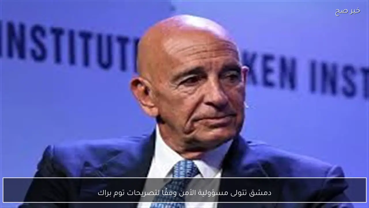 دمشق تتولى مسؤولية الأمن وفقًا لتصريحات توم براك