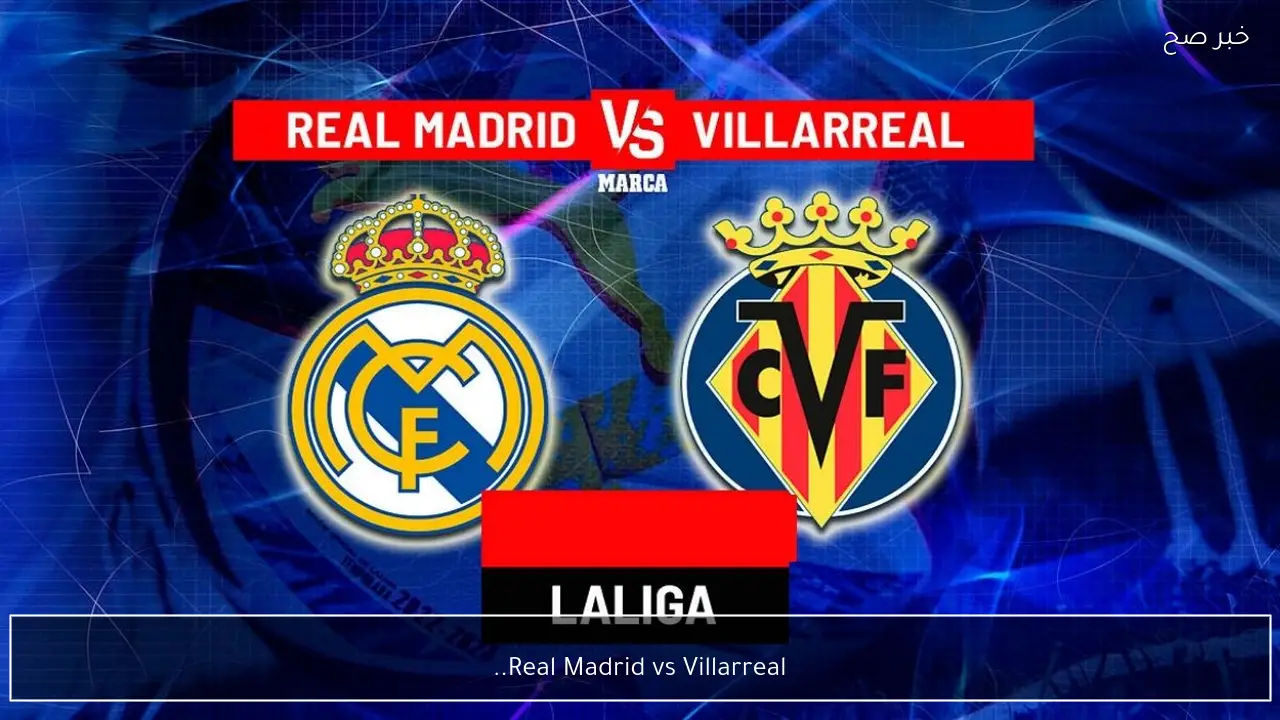 Real Madrid vs Villarreal.. اي قناة تنقل مباراة ريال مدريد ضد فياريال الان في الدوري الإسباني 2026