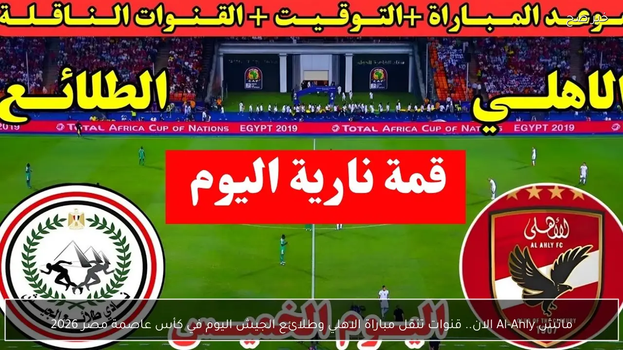 ماتش Al-Ahly الان.. قنوات تنقل مباراة الاهلي وطلائع الجيش اليوم في كأس عاصمة مصر 2026