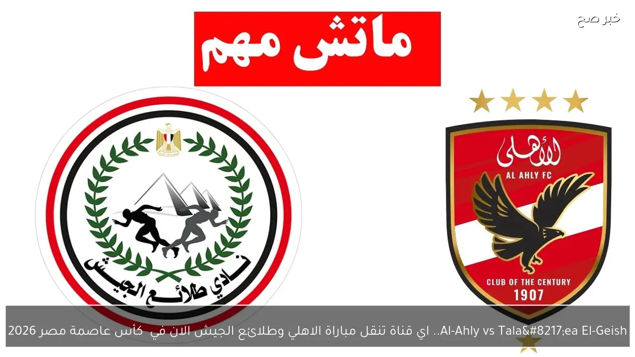 Al-Ahly vs Tala’ea El-Geish.. اي قناة تنقل مباراة الاهلي وطلائع الجيش الان في  كأس عاصمة مصر 2026