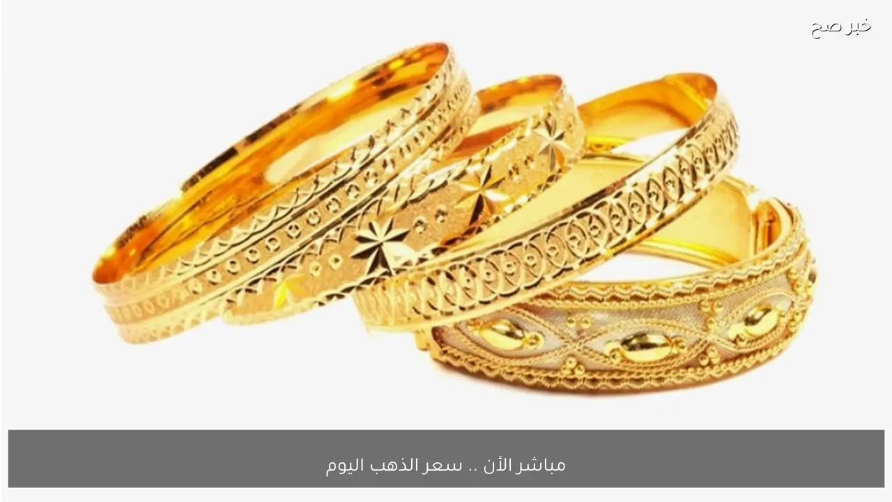 مباشر الأن .. سعر الذهب اليوم يرتفع في الصاغة المصرية