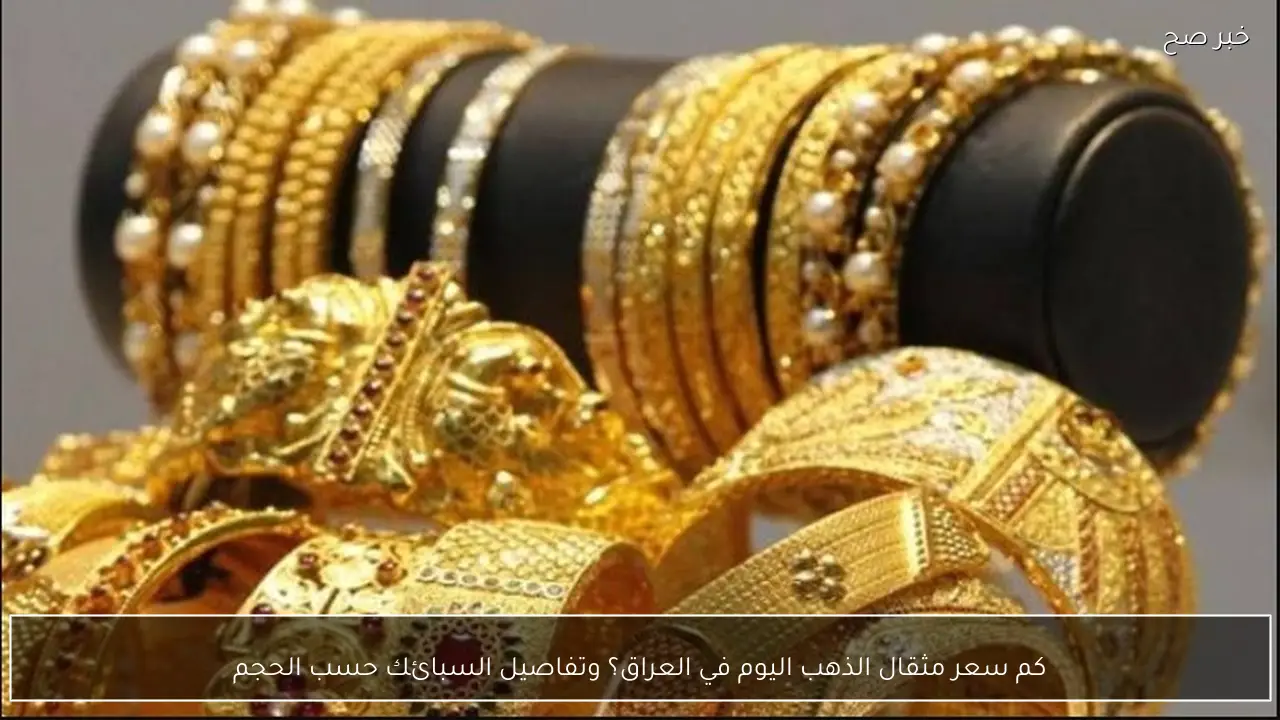 كم سعر مثقال الذهب اليوم في العراق حسب العيار؟
