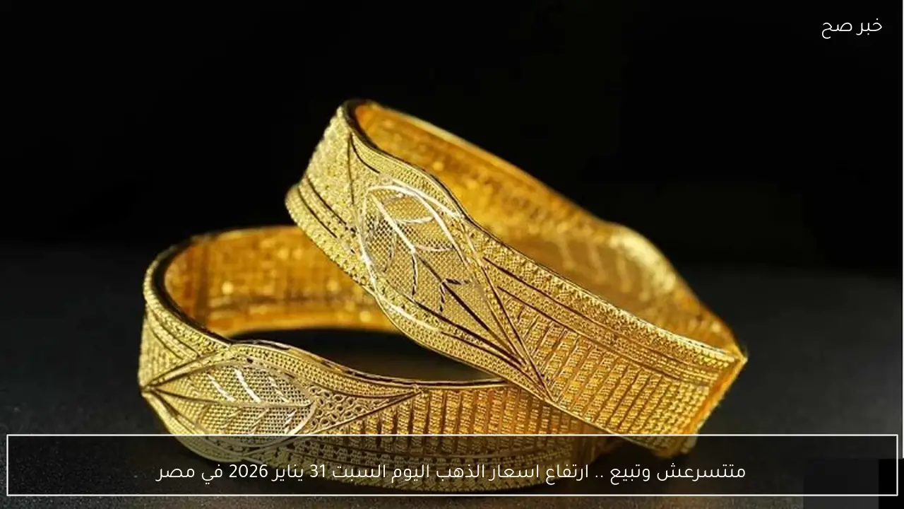 متتسرعش وتبيع .. ارتفاع اسعار الذهب اليوم السبت 31 يناير 2026 في مصر