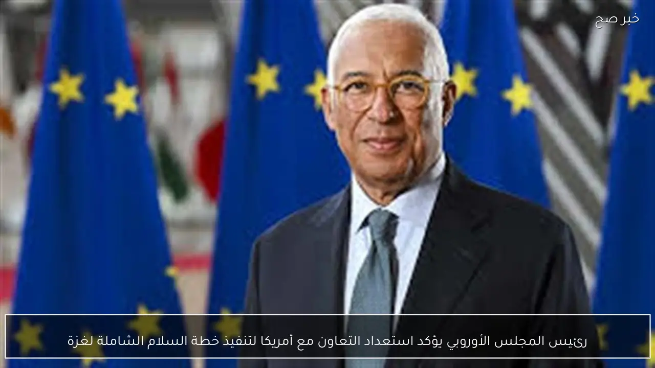 رئيس المجلس الأوروبي يؤكد استعداد التعاون مع أمريكا لتنفيذ خطة السلام الشاملة لغزة