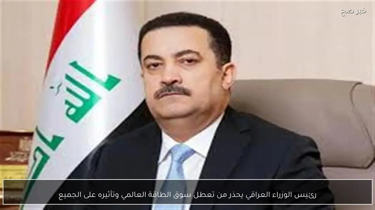 رئيس الوزراء العراقي يحذر من تعطل سوق الطاقة العالمي وتأثيره على الجميع