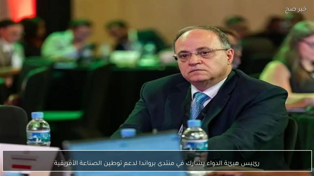 رئيس هيئة الدواء يشارك في منتدى برواندا لدعم توطين الصناعة الأفريقية