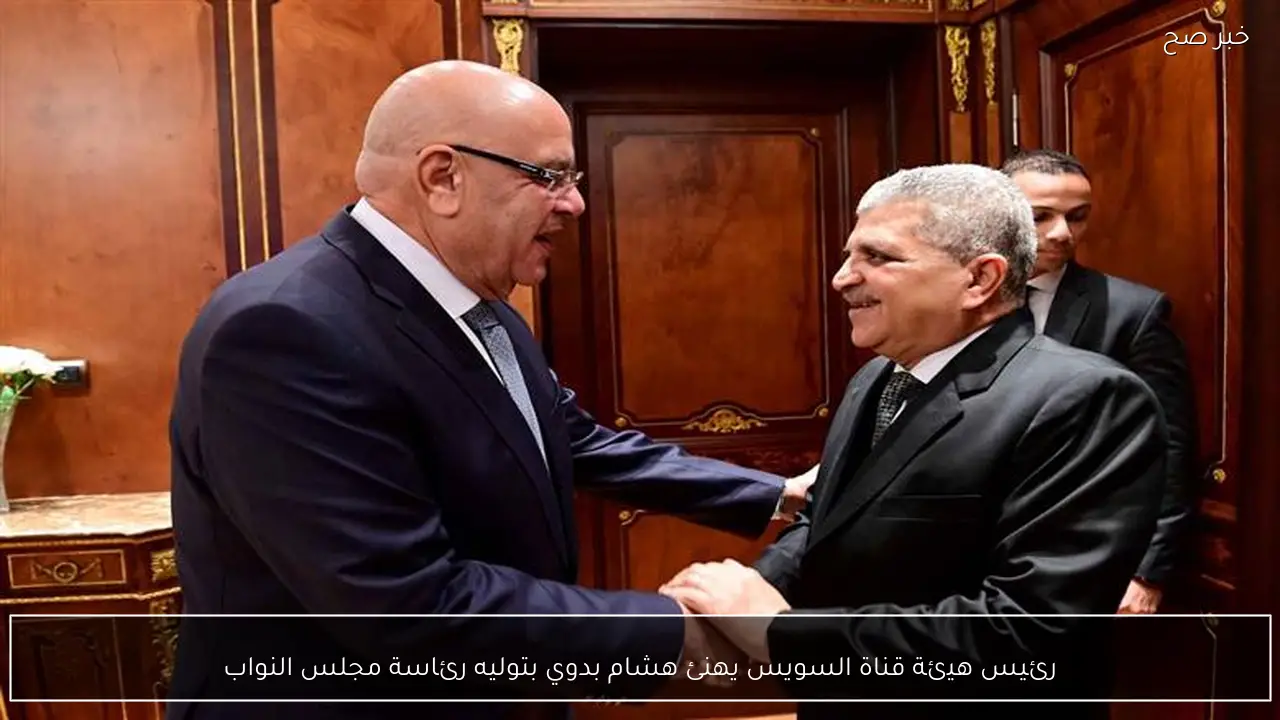 رئيس هيئة قناة السويس يهنئ هشام بدوي بتوليه رئاسة مجلس النواب