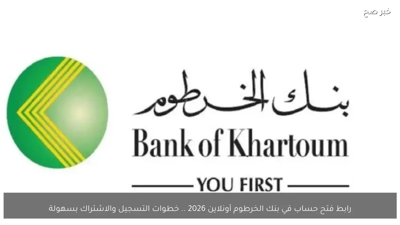 رابط فتح حساب في بنك الخرطوم أونلاين 2026 .. خطوات التسجيل والاشتراك بسهولة