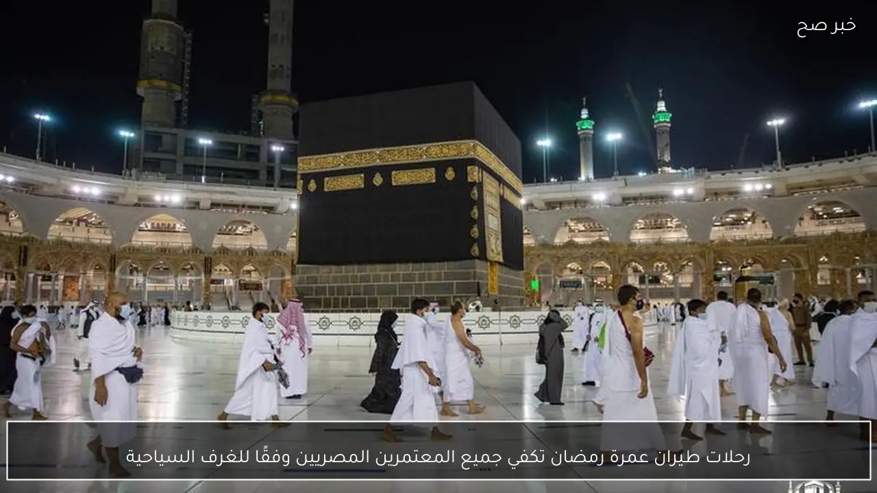 رحلات طيران عمرة رمضان تكفي جميع المعتمرين المصريين وفقًا للغرف السياحية