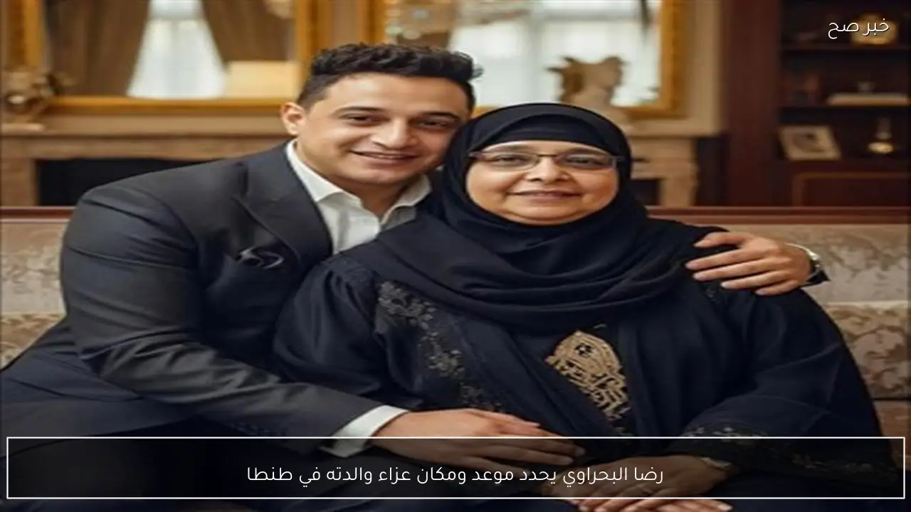 رضا البحراوي يحدد موعد ومكان عزاء والدته في طنطا