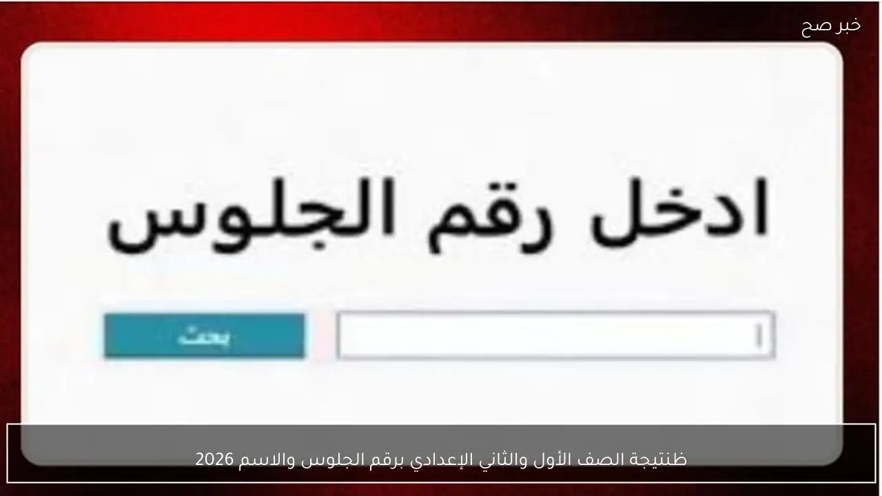 ظهـور نتيجة الصف الأول والثاني الإعدادي برقم الجلوس والاسم 2026 عبر البوابة الالكترونية