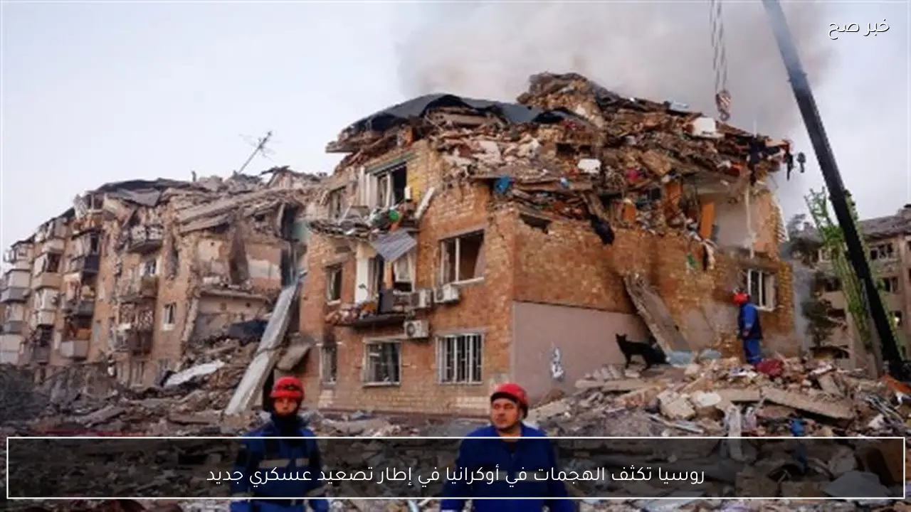 روسيا تكثف الهجمات في أوكرانيا في إطار تصعيد عسكري جديد