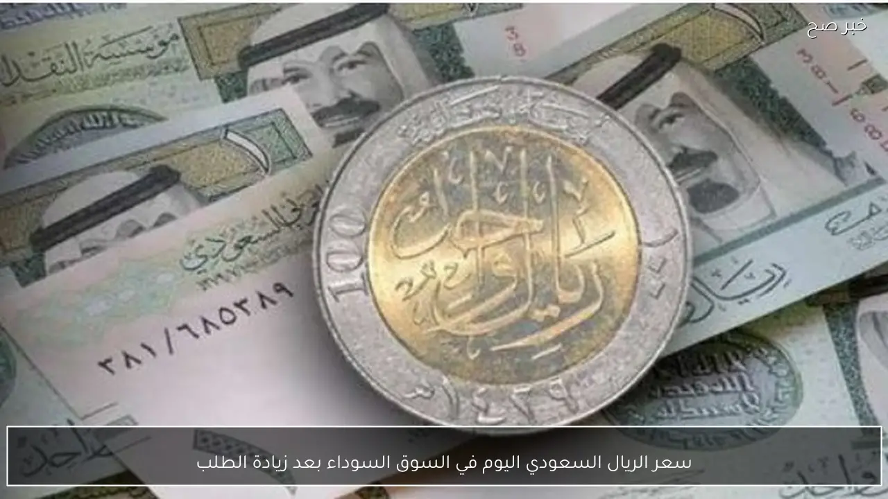 سعر الريال السعودي اليوم في السوق السوداء بعد زيادة الطلب
