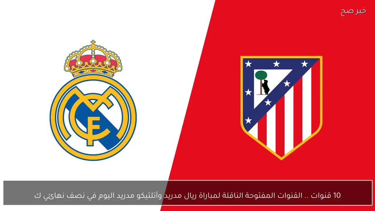 10 قنوات .. القنوات المفتوحة الناقلة لمباراة ريال مدريد وأتلتيكو مدريد اليوم في نصف نهائي كأس السوبر الأسباني