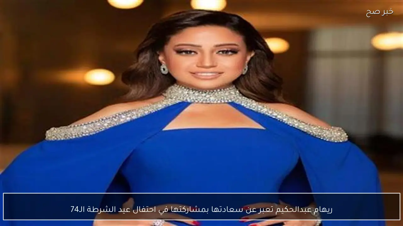 ريهام عبدالحكيم تعبر عن سعادتها بمشاركتها في احتفال عيد الشرطة الـ74