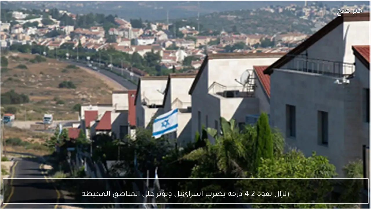 زلزال بقوة 4.2 درجة يضرب إسرائيل ويؤثر على المناطق المحيطة