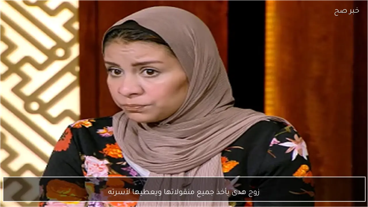 زوج هدى يأخذ جميع منقولاتها ويعطيها لأسرته