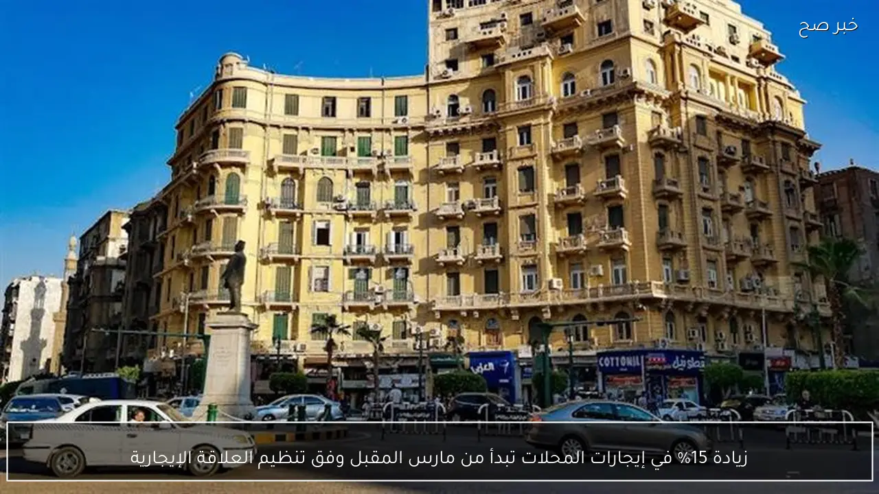 زيادة 15% في إيجارات المحلات تبدأ من مارس المقبل وفق تنظيم العلاقة الإيجارية