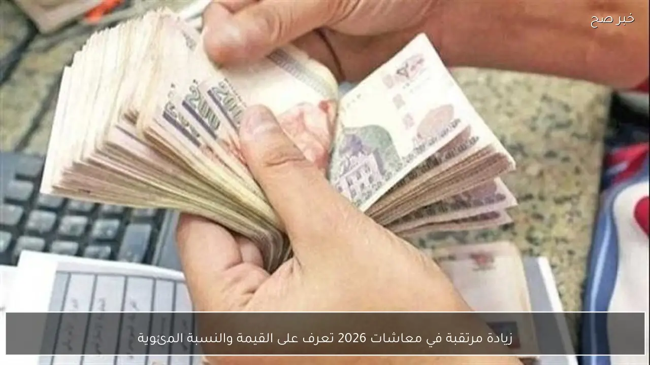 زيادة مرتقبة في معاشات 2026 تعرف على القيمة والنسبة المئوية