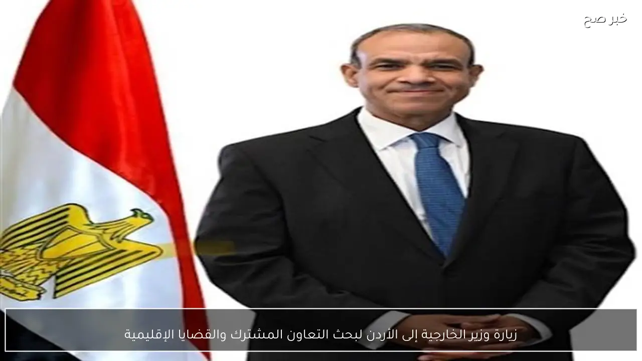 زيارة وزير الخارجية إلى الأردن لبحث التعاون المشترك والقضايا الإقليمية