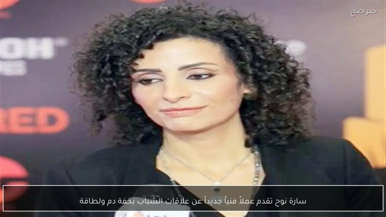 سارة نوح تقدم عملاً فنياً جديداً عن علاقات الشباب بخفة دم ولطافة